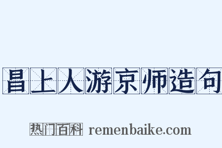 昌上人游京师造句是什么意思的图片